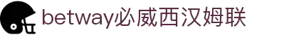 必威·BETWAY(西汉姆联)唯一官方网站